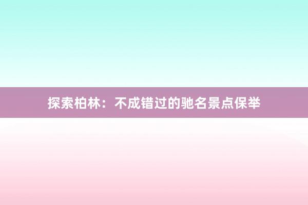 探索柏林：不成错过的驰名景点保举