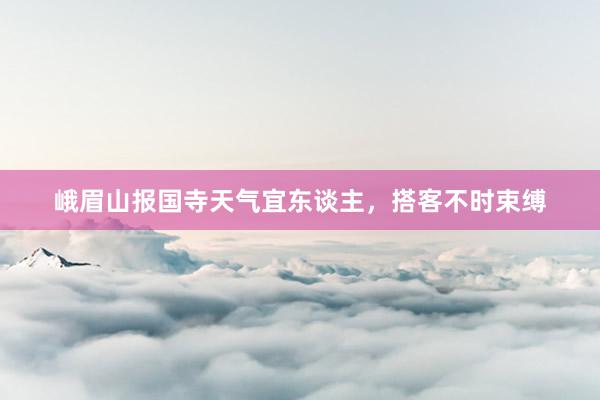 峨眉山报国寺天气宜东谈主，搭客不时束缚